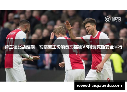 荷兰德比战延期：警察罢工影响费耶诺德VS阿贾克斯安全举行