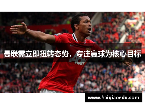 曼联需立即扭转态势，专注赢球为核心目标