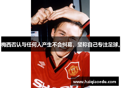 梅西否认与任何人产生不合纠葛，坚称自己专注足球。